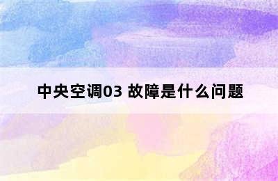 中央空调03 故障是什么问题